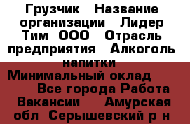 Грузчик › Название организации ­ Лидер Тим, ООО › Отрасль предприятия ­ Алкоголь, напитки › Минимальный оклад ­ 12 000 - Все города Работа » Вакансии   . Амурская обл.,Серышевский р-н